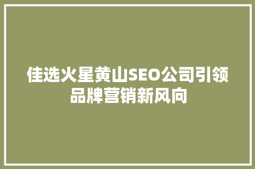 佳选火星黄山SEO公司引领品牌营销新风向