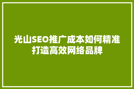 光山SEO推广成本如何精准打造高效网络品牌