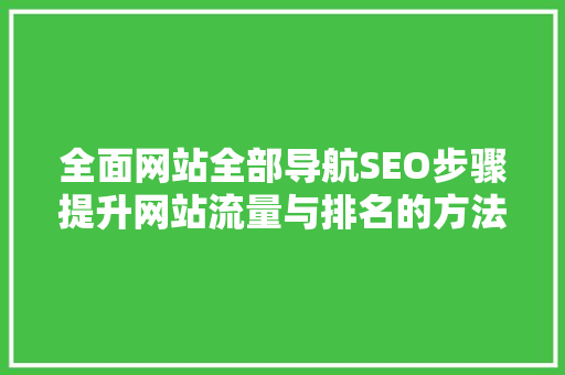 全面网站全部导航SEO步骤提升网站流量与排名的方法  第1张