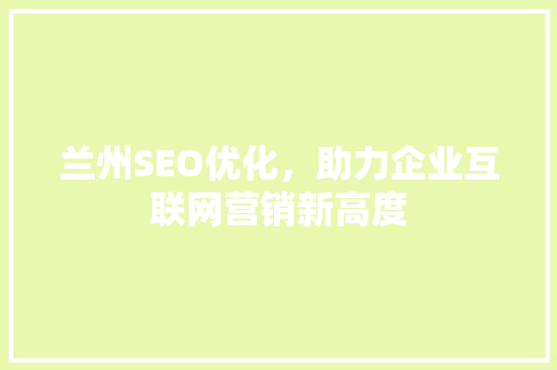 兰州SEO优化，助力企业互联网营销新高度