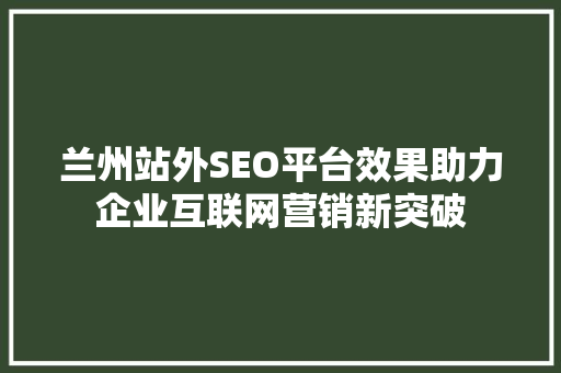 兰州站外SEO平台效果助力企业互联网营销新突破