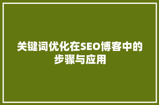 关键词优化在SEO博客中的步骤与应用