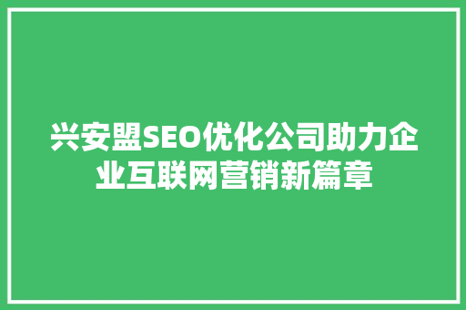 兴安盟SEO优化公司助力企业互联网营销新篇章