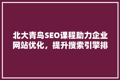 北大青鸟SEO课程助力企业网站优化，提升搜索引擎排名