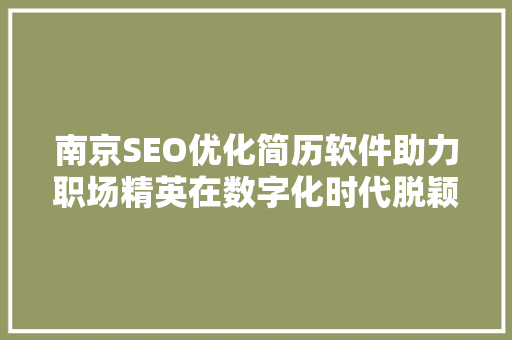 南京SEO优化简历软件助力职场精英在数字化时代脱颖而出
