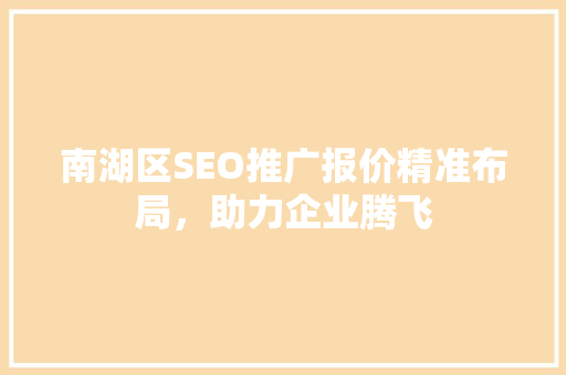 南湖区SEO推广报价精准布局，助力企业腾飞