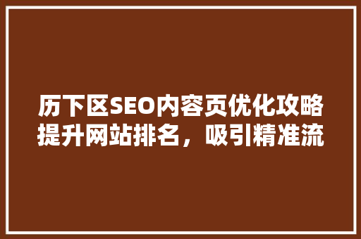 历下区SEO内容页优化攻略提升网站排名，吸引精准流量