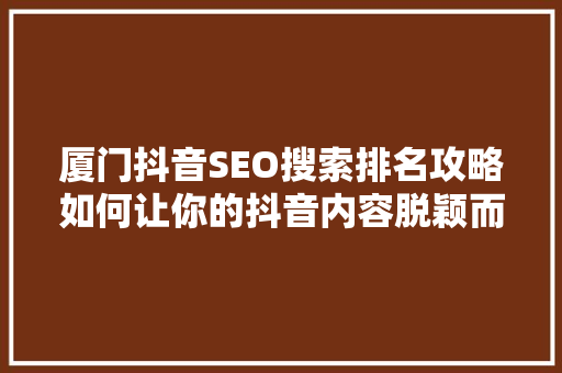 厦门抖音SEO搜索排名攻略如何让你的抖音内容脱颖而出