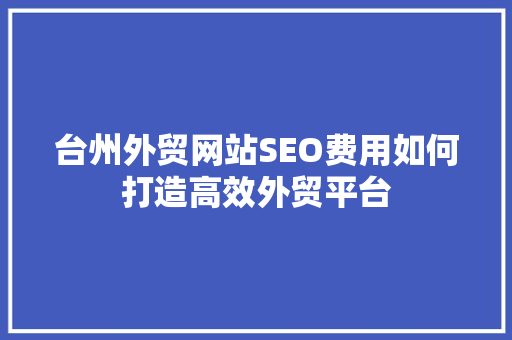台州外贸网站SEO费用如何打造高效外贸平台