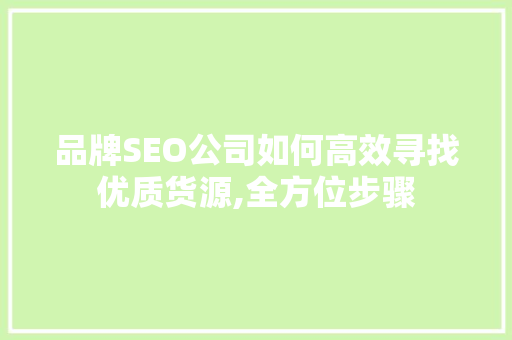 品牌SEO公司如何高效寻找优质货源,全方位步骤