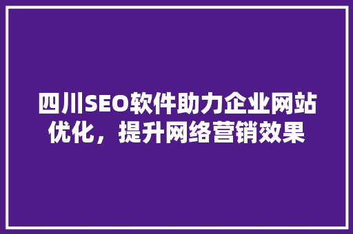 四川SEO软件助力企业网站优化，提升网络营销效果