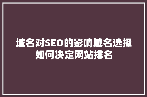 域名对SEO的影响域名选择如何决定网站排名