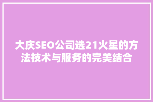 大庆SEO公司选21火星的方法技术与服务的完美结合