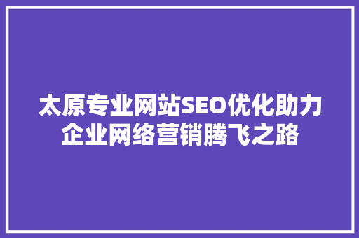 太原专业网站SEO优化助力企业网络营销腾飞之路