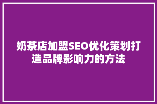 奶茶店加盟SEO优化策划打造品牌影响力的方法