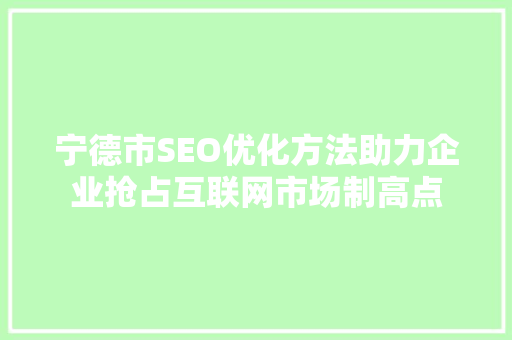 宁德市SEO优化方法助力企业抢占互联网市场制高点