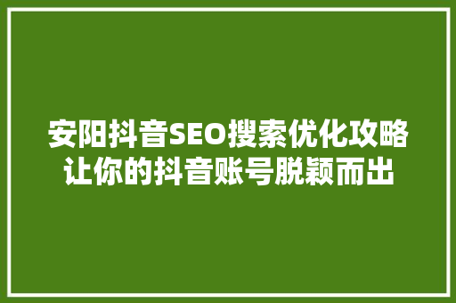 安阳抖音SEO搜索优化攻略让你的抖音账号脱颖而出