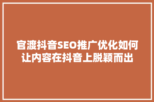 官渡抖音SEO推广优化如何让内容在抖音上脱颖而出