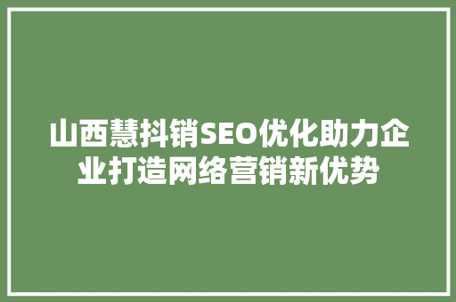 山西慧抖销SEO优化助力企业打造网络营销新优势