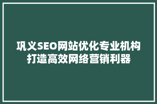 巩义SEO网站优化专业机构打造高效网络营销利器