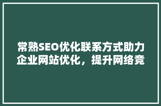 常熟SEO优化联系方式助力企业网站优化，提升网络竞争力