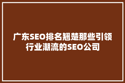 广东SEO排名翘楚那些引领行业潮流的SEO公司