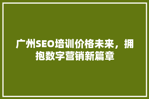 广州SEO培训价格未来，拥抱数字营销新篇章