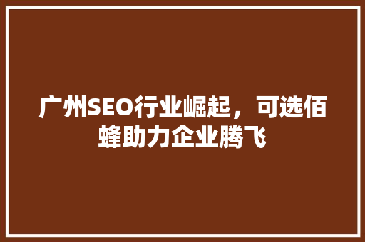 广州SEO行业崛起，可选佰蜂助力企业腾飞