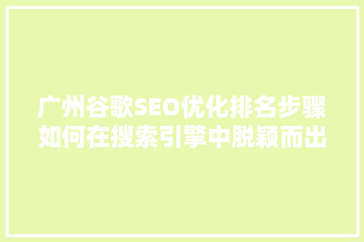 广州谷歌SEO优化排名步骤如何在搜索引擎中脱颖而出