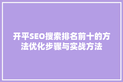 开平SEO搜索排名前十的方法优化步骤与实战方法