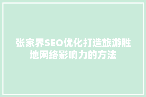 张家界SEO优化打造旅游胜地网络影响力的方法