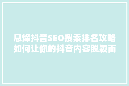 息烽抖音SEO搜索排名攻略如何让你的抖音内容脱颖而出