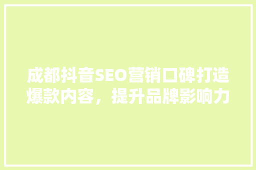 成都抖音SEO营销口碑打造爆款内容，提升品牌影响力