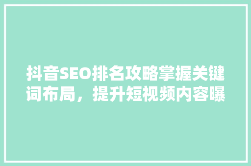抖音SEO排名攻略掌握关键词布局，提升短视频内容曝光率