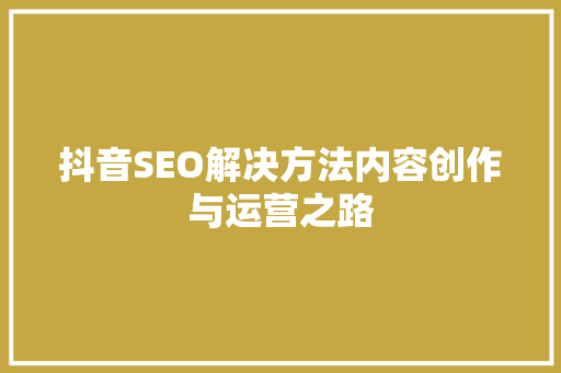 抖音SEO解决方法内容创作与运营之路