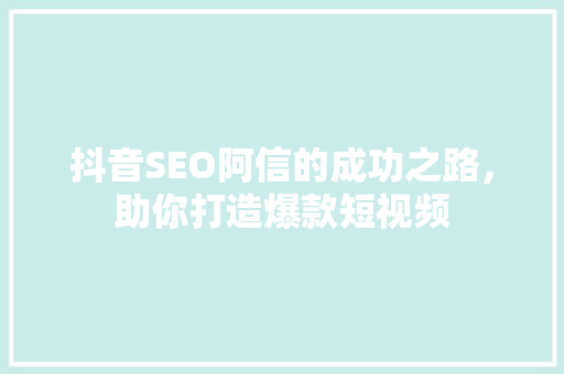 抖音SEO阿信的成功之路，助你打造爆款短视频