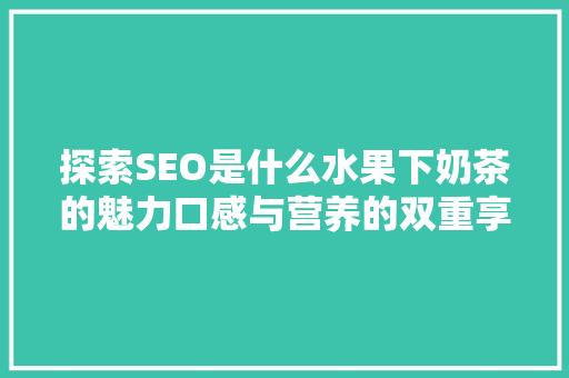 探索SEO是什么水果下奶茶的魅力口感与营养的双重享受