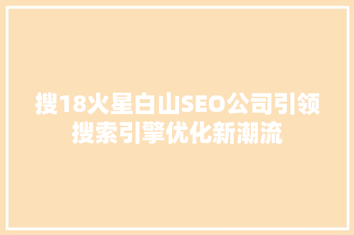 搜18火星白山SEO公司引领搜索引擎优化新潮流