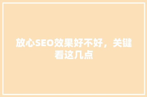 放心SEO效果好不好，关键看这几点