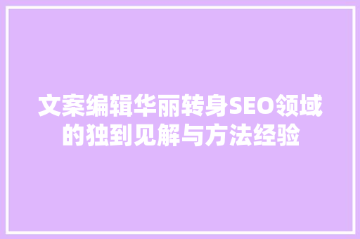 文案编辑华丽转身SEO领域的独到见解与方法经验