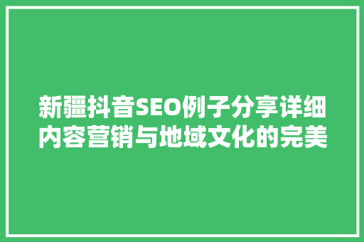 新疆抖音SEO例子分享详细内容营销与地域文化的完美融合