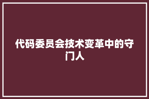 代码委员会技术变革中的守门人