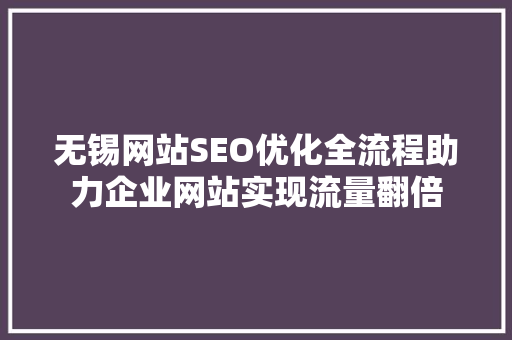 无锡网站SEO优化全流程助力企业网站实现流量翻倍
