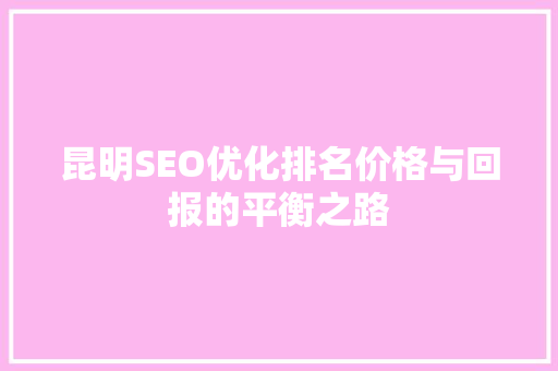 昆明SEO优化排名价格与回报的平衡之路