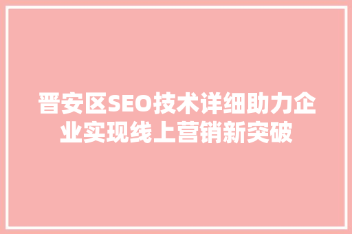 晋安区SEO技术详细助力企业实现线上营销新突破