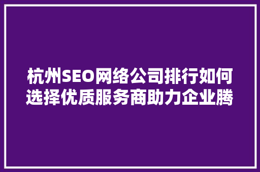 杭州SEO网络公司排行如何选择优质服务商助力企业腾飞