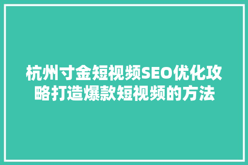 杭州寸金短视频SEO优化攻略打造爆款短视频的方法