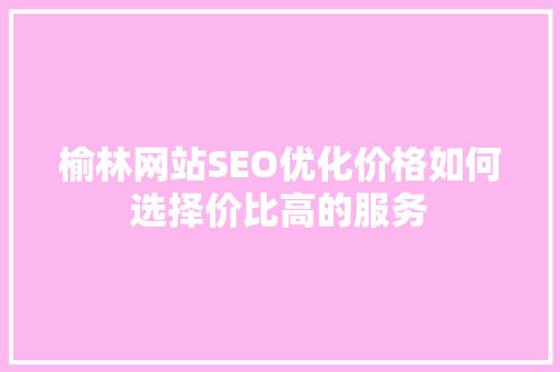 榆林网站SEO优化价格如何选择价比高的服务