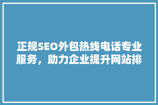 正规SEO外包热线电话专业服务，助力企业提升网站排名