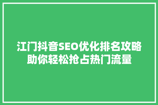 江门抖音SEO优化排名攻略助你轻松抢占热门流量
